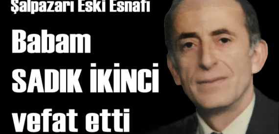 Acı günümüz… Babam Sadık İkinci’yi kaybettik…