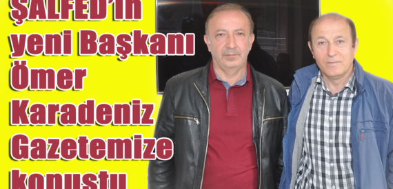 ŞALFED’in yeni Başkanı Ömer Karadeniz birlik mesajı verdi