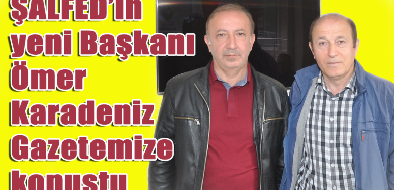 ŞALFED’in yeni Başkanı Ömer Karadeniz birlik mesajı verdi