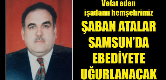 Şaban Atalar’ın cenazesi Samsun’da toprağa verilecek