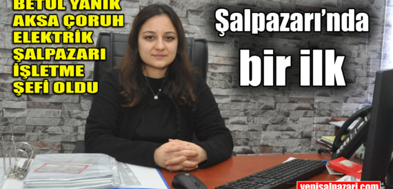 Aksa Çoruh Elektrik Şalpazarı İşletme Şefliği görevine Betül Yanık getirildi