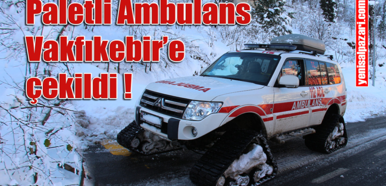 Paletli Ambulans alındı. Şalpazarı’nda kış yine zor geçecek !