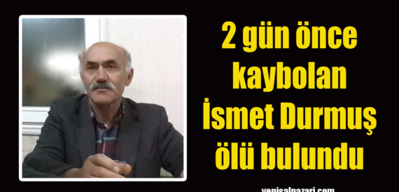 İsmet Durmuş’un cansız bedeni Çamlıca Mahallesi’nde bulundu