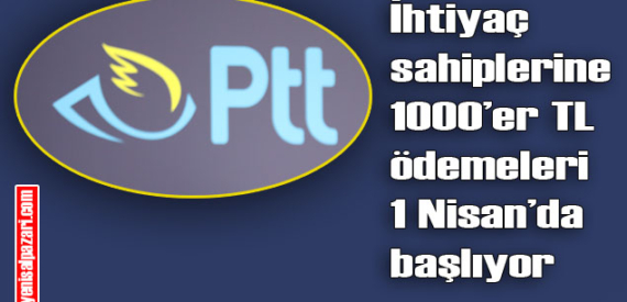 PTT İhtiyaç sahiplerine ödemeleri 1-5 Nisan tarihleri arasında yapacak