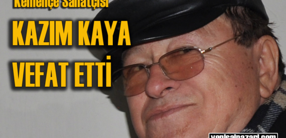 Kemençeci Kazım Kaya hastanede vefat etti