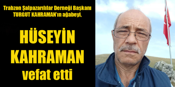 Trabzon Şalpazarılılar Derneği Başkanı Turgut Kahraman’ın ağabeyi Hüseyin Kahraman vefat etti