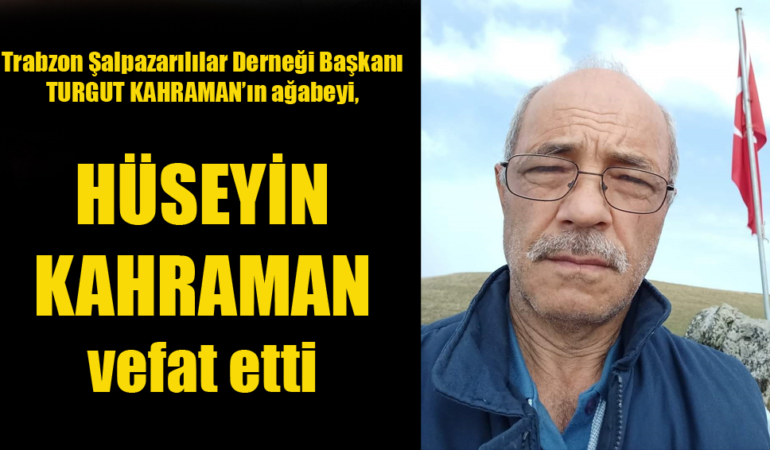 Trabzon Şalpazarılılar Derneği Başkanı Turgut Kahraman’ın ağabeyi Hüseyin Kahraman vefat etti